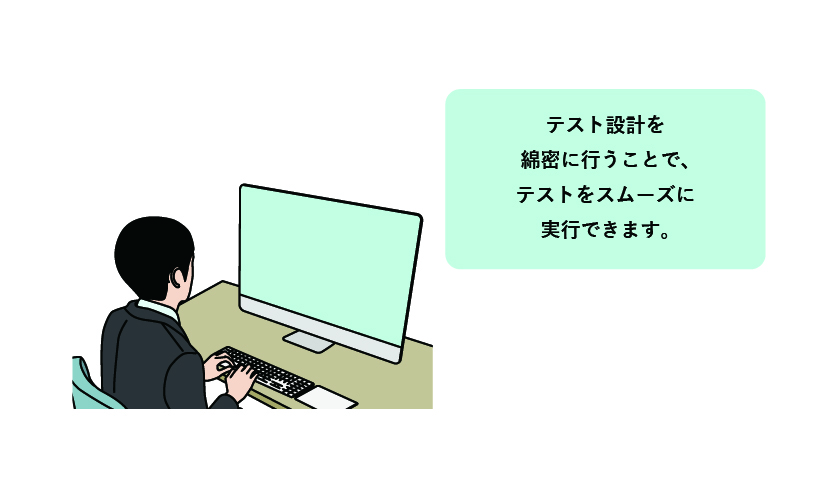 テスト設計を綿密に行うことで、テストをスムーズに実行できます。