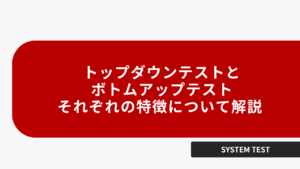 トップダウンテストとボトムアップテスト、それぞれの特徴について解説