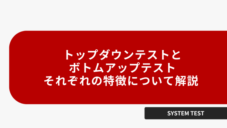 トップダウンテストとボトムアップテスト、それぞれの特徴について解説