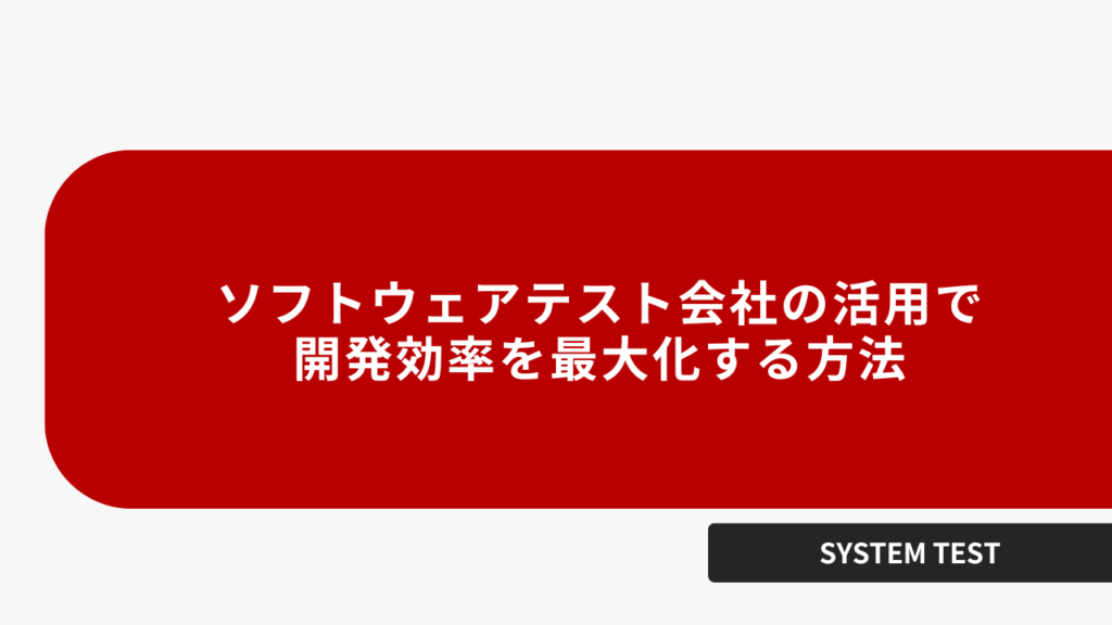ソフトウェアテスト会社の活用で開発効率を最大化する方法