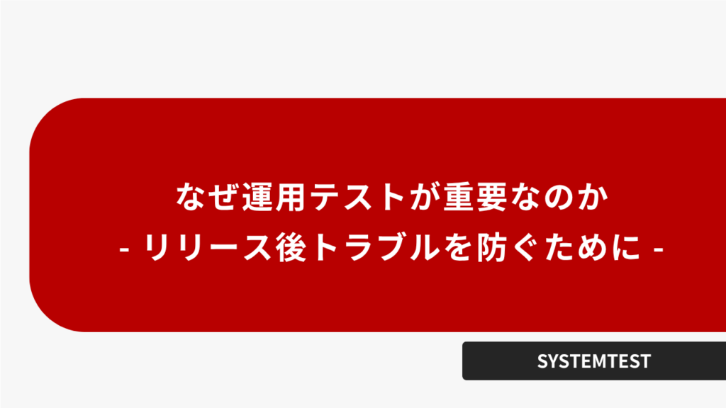 なぜ運用テストが重要なのか - リリース後トラブルを防ぐために -