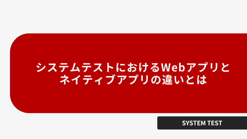 システムテストにおけるWebアプリとネイティブアプリの違いとは