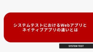 システムテストにおけるWebアプリとネイティブアプリの違いとは
