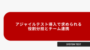 アジャイルテスト導入で求められる役割分担とチーム連携